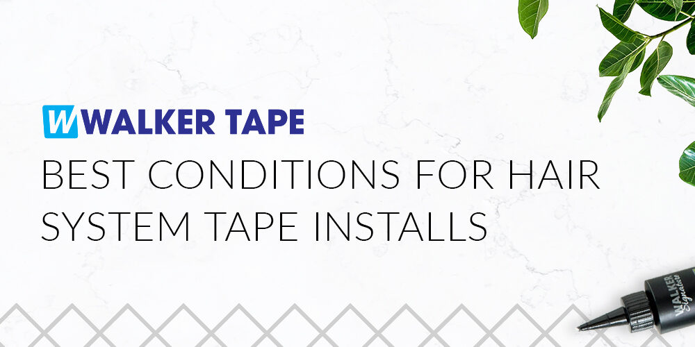 Best Conditions for hair System Tape Installs